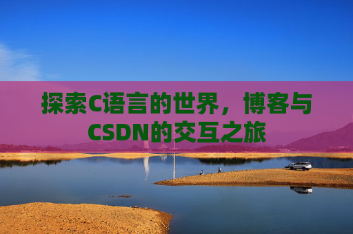 探索C语言的世界,博客与CSDN的交互之旅